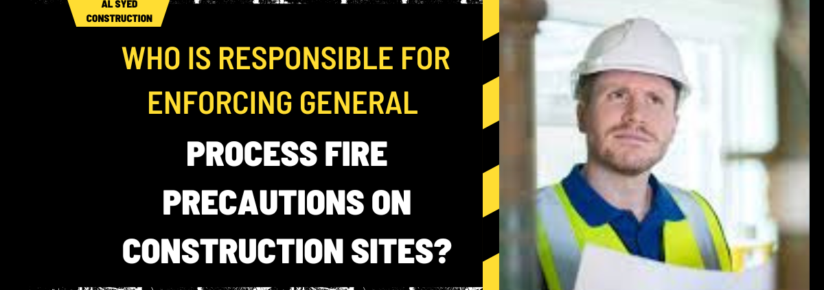 Who is Responsible for Enforcing General and Process Fire Precautions on Construction Sites