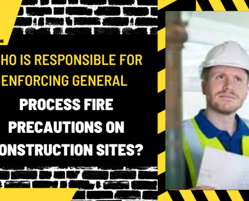 Who is Responsible for Enforcing General and Process Fire Precautions on Construction Sites