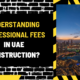 Understanding Professional Fees in UAE Construction: A Comprehensive Guide