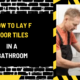 How to Lay Floor Tiles in a Bathroom: A Detailed Guide