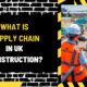 What Is Supply Chain in UK Construction? A Comprehensive Overview