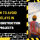 How to Avoid Delays in UAE Construction Projects