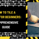 How to Tile a Floor for Beginners: A Comprehensive Guide