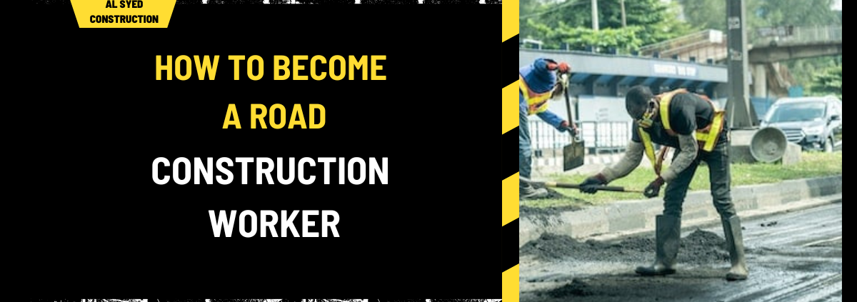 How to Become a Road Construction Worker: A Comprehensive Guide